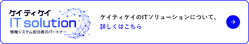 ケイティケイのITソリューションについて、詳しくはこちら